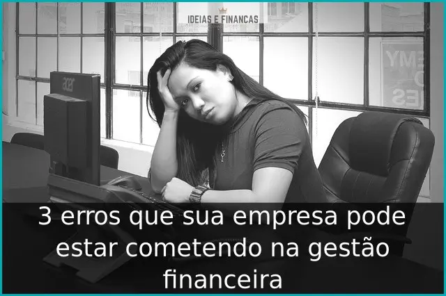 3 erros que sua empresa pode estar cometendo na gestão financeira 3 erros que sua empresa pode estar cometendo na gestão financeira