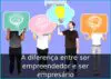 A diferença entre ser empreendedor e ser empresário