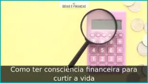 Como ter consciência financeira para curtir a vida