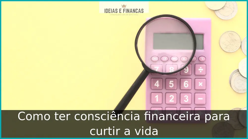 Como ter consciência financeira para curtir a vida Curta a vida com consciência financeira