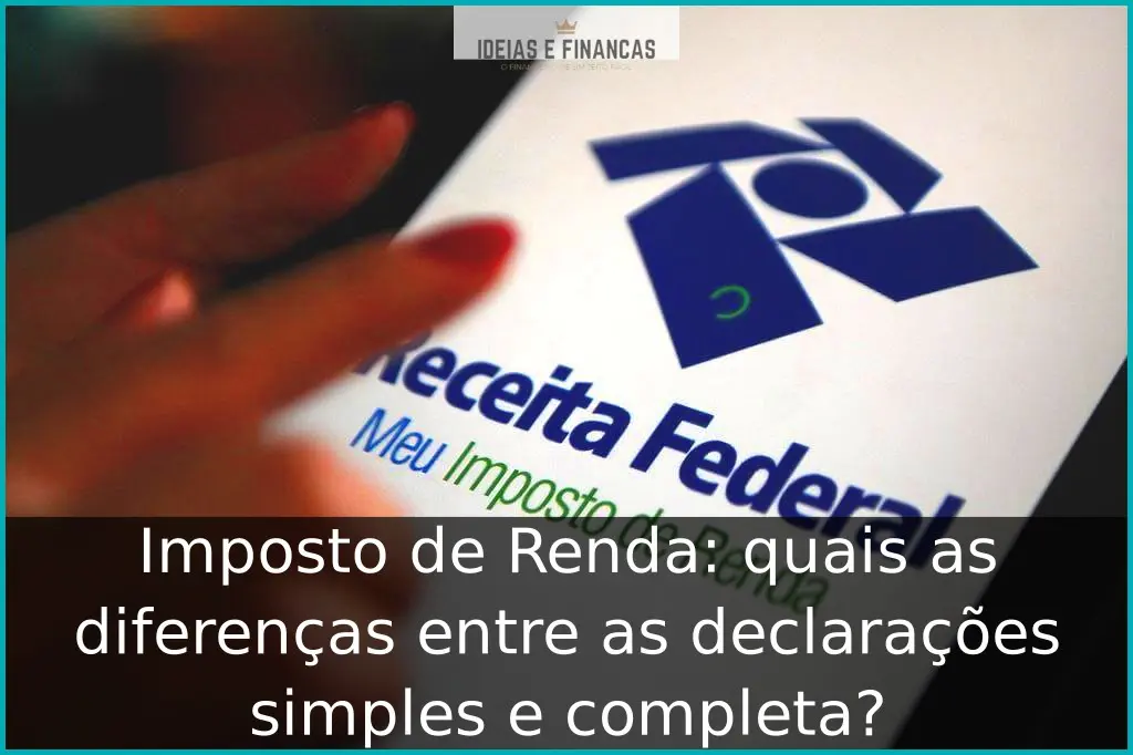 Imposto de Renda: quais as diferenças entre as declarações simples e completa? Imposto de Renda: quais as diferenças entre as declarações simples e completa?