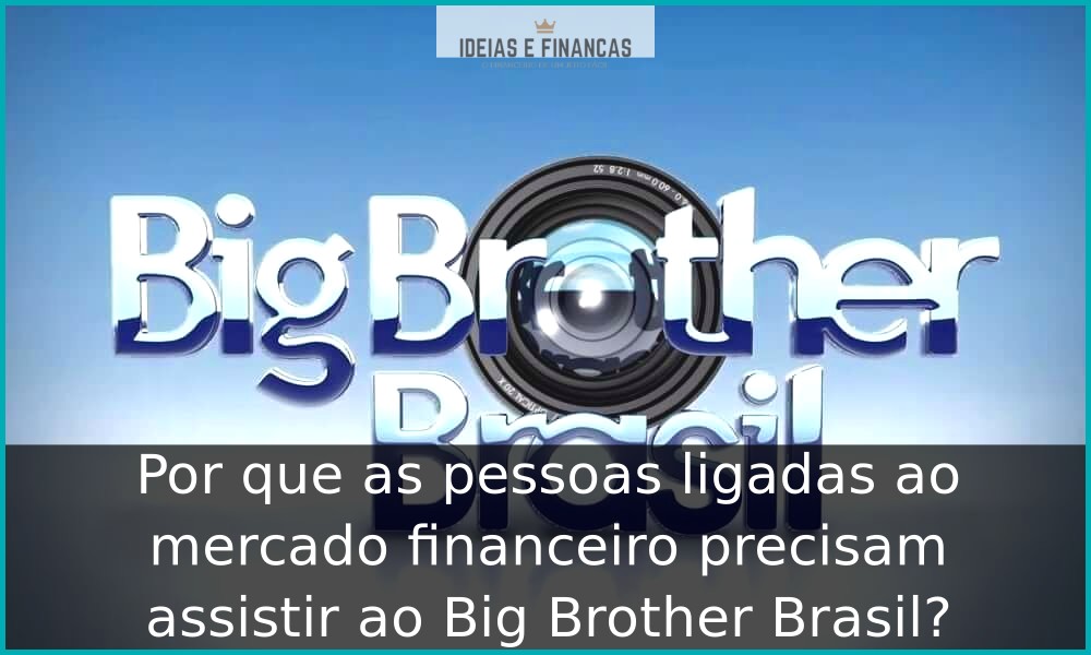 Por que as pessoas ligadas ao mercado financeiro precisam assistir ao Big Brother Brasil?