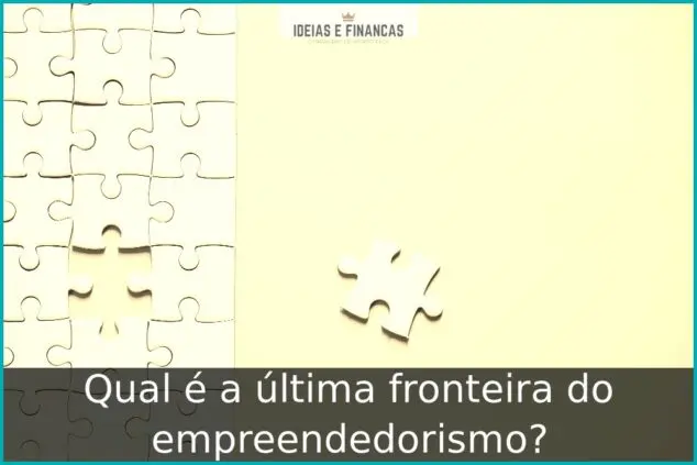 Qual é a última fronteira do empreendedorismo?