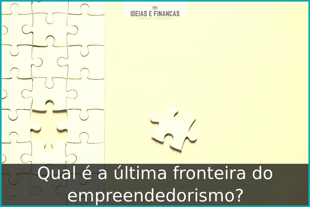 Qual é a última fronteira do empreendedorismo? Qual é a última fronteira do empreendedorismo?
