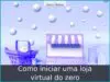 Como iniciar uma loja virtual do zero