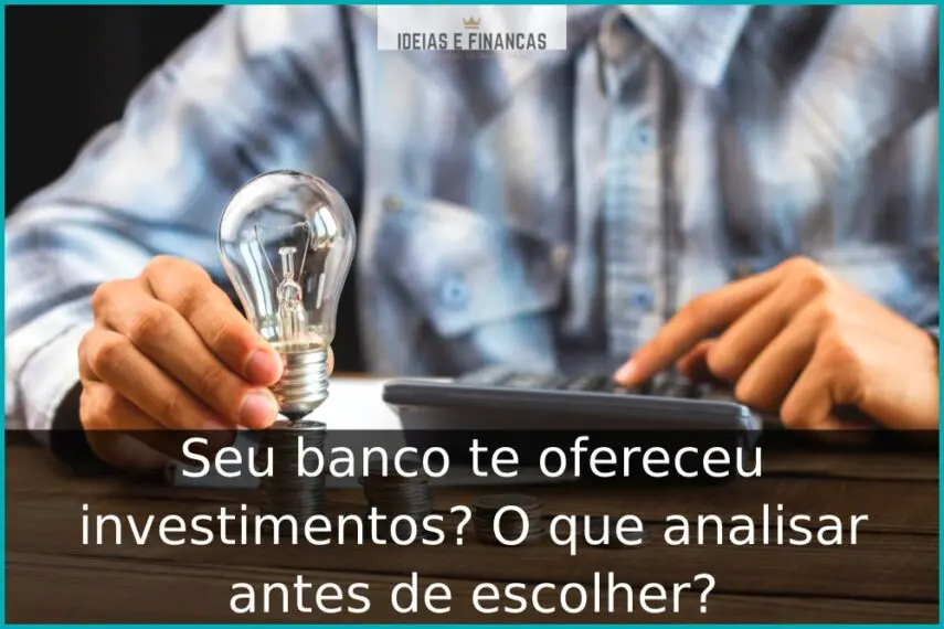 Seu banco te ofereceu investimentos? O que analisar antes de escolher?