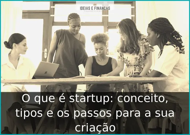 O que é startup: conceito, tipos e os passos para a sua criação O que é startup: conceito, tipos e os passos para a sua criação