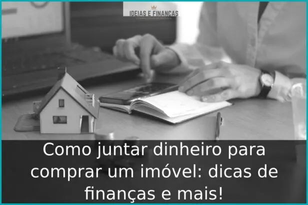 Como juntar dinheiro para comprar um imóvel: dicas de finanças e mais!