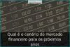 Qual é o cenário do mercado financeiro para os próximos anos Qual é o cenário do mercado financeiro para os próximos anos