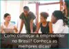 Como começar a empreender no Brasil? Conheça as melhores dicas!