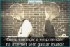Como começar a empreender na internet sem gastar muito? Como começar a empreender na internet sem gastar muito?