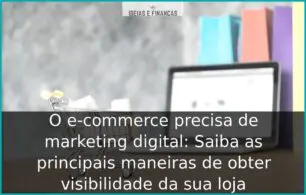 O e-commerce precisa de marketing digital: Saiba as principais maneiras de obter visibilidade da sua loja