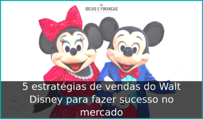 5 estratégias de vendas do Walt Disney para fazer sucesso no mercado