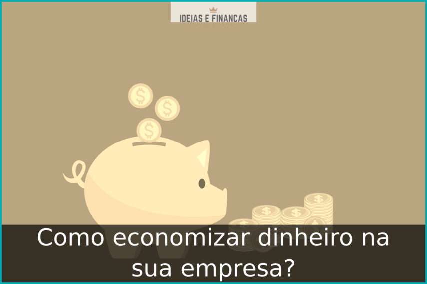 Como economizar dinheiro na sua empresa?