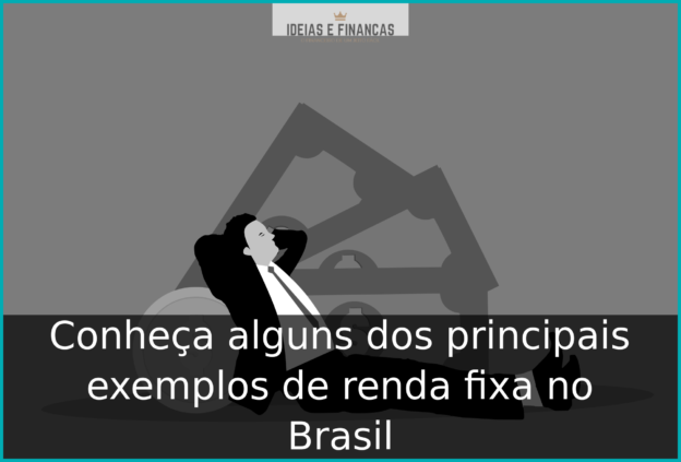 Conheça alguns dos principais exemplos de renda fixa no Brasil