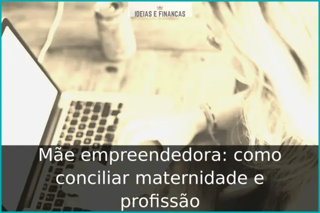 Mãe empreendedora: como conciliar maternidade e profissão