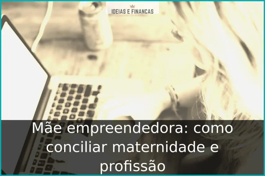 Mãe empreendedora: como conciliar maternidade e profissão Mãe empreendedora: como conciliar maternidade e profissão