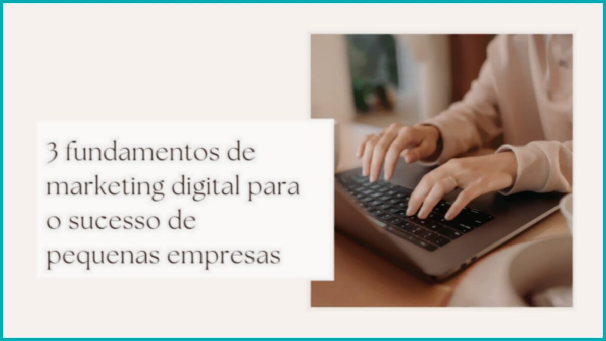 3 fundamentos de marketing digital para o sucesso de pequenas empresas